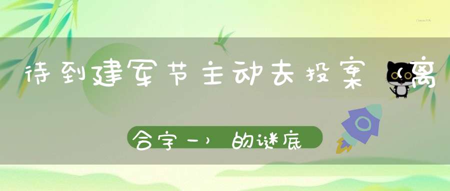 待到建军节，主动去投案 （离合字一）的谜底是什么?
