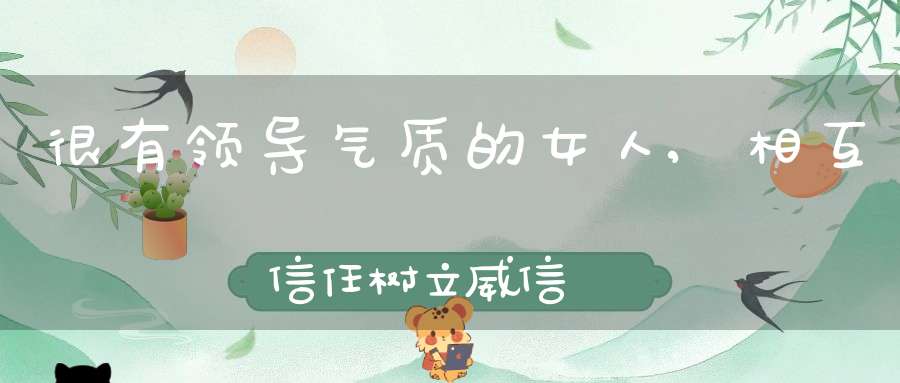 很有领导气质的女人,相互信任树立威信