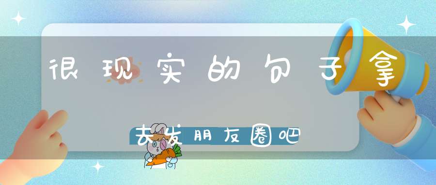 很现实的句子拿去发朋友圈吧