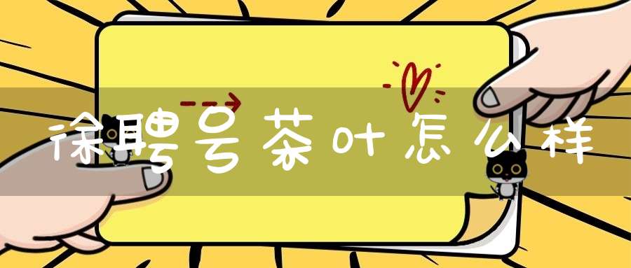 徐聘号茶叶怎么样