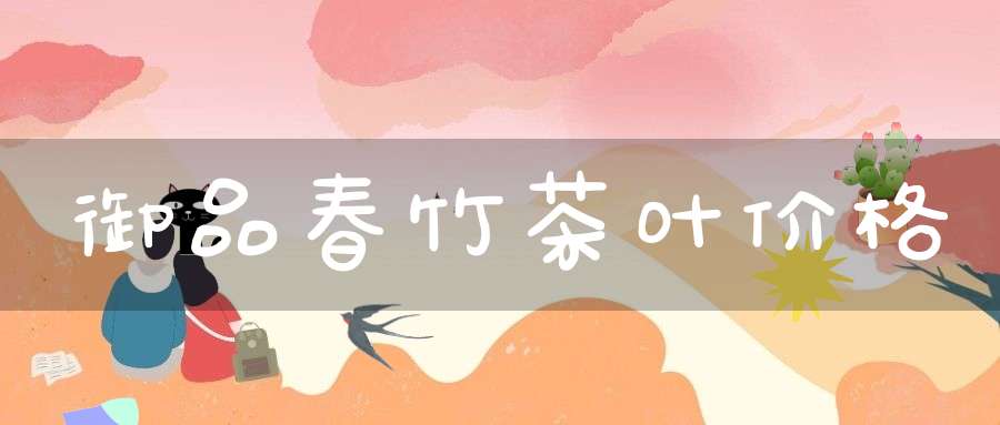 御品春竹茶叶价格