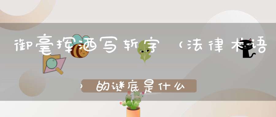 御毫挥洒写斩字 （法律术语）的谜底是什么?