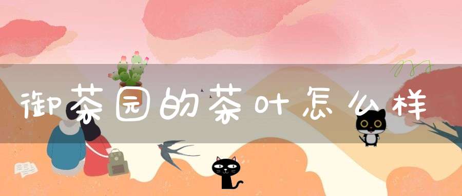 御茶园的茶叶怎么样