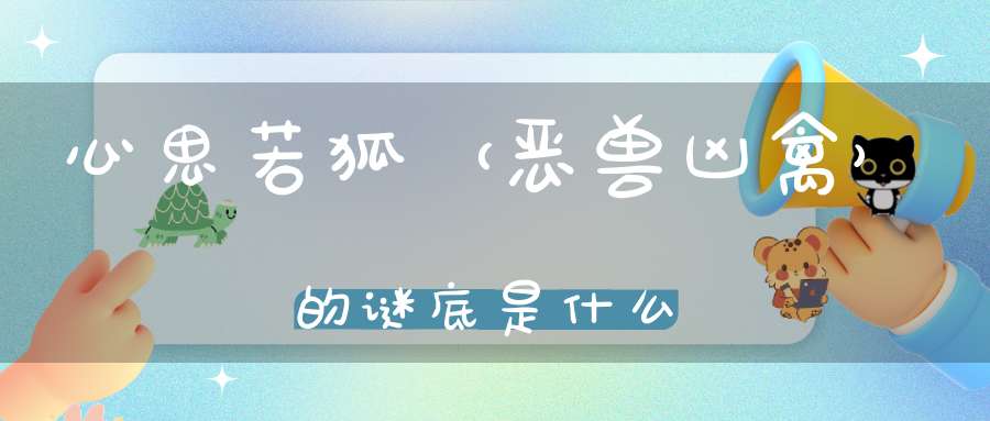 心思若狐 （恶兽凶禽）的谜底是什么?