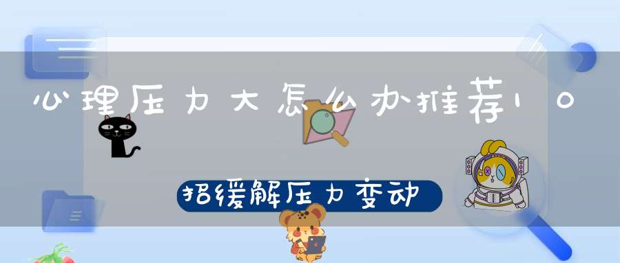 心理压力大怎么办推荐10招缓解压力变动力