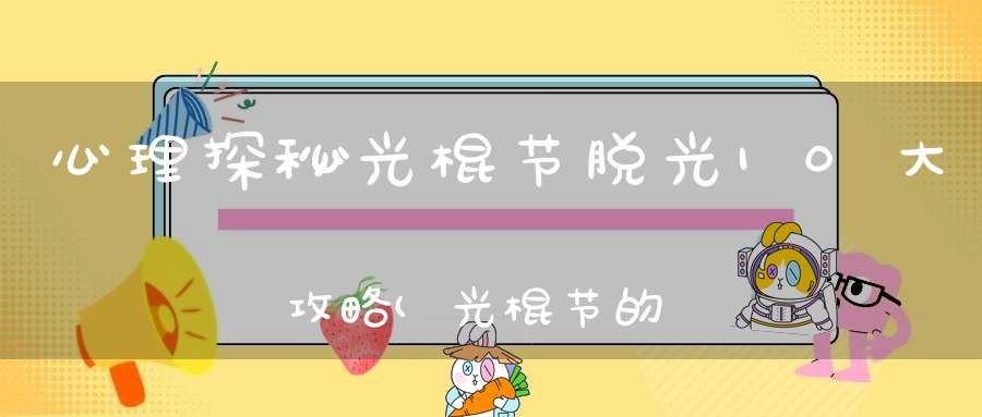心理探秘光棍节脱光10大攻略(光棍节的由来和故事)