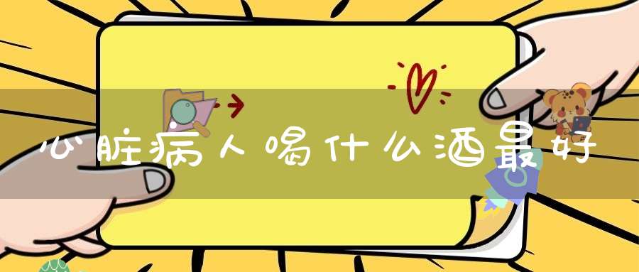 心脏病人喝什么酒最好