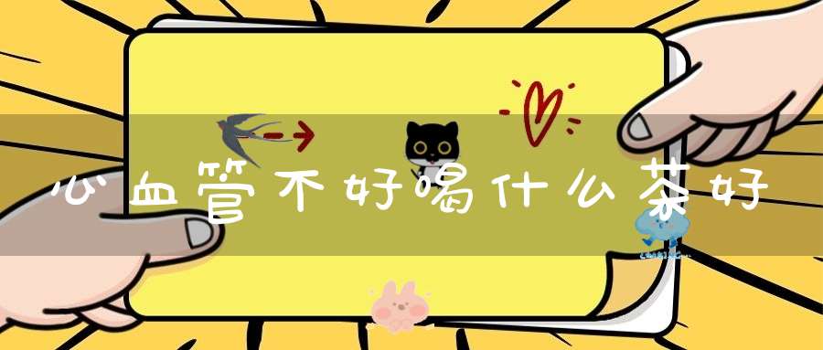 心血管不好喝什么茶好