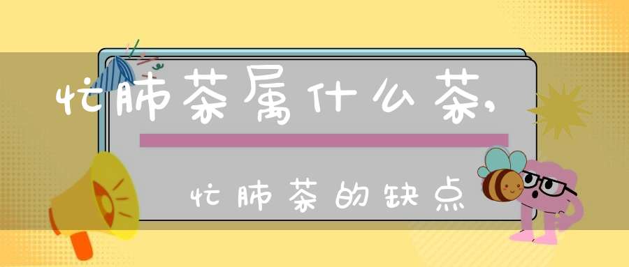 忙肺茶属什么茶?,忙肺茶的缺点