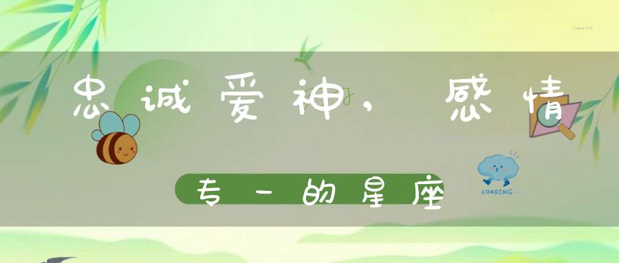 忠诚爱神,感情专一的星座