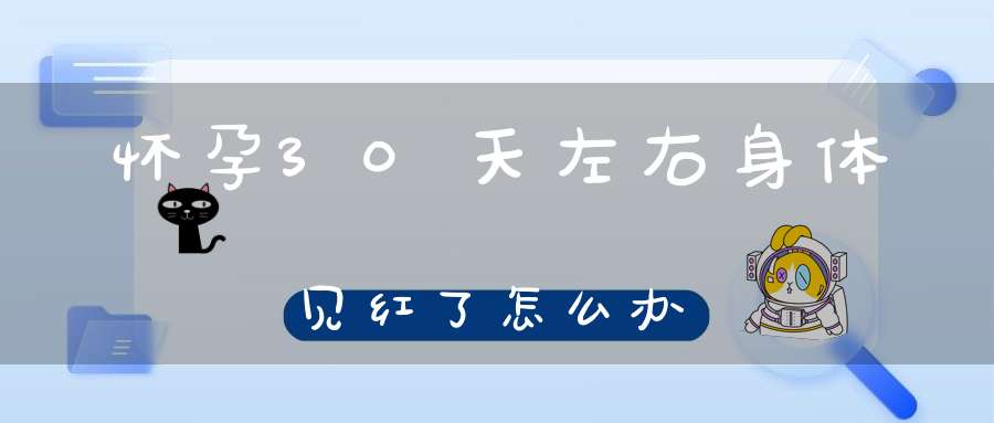 怀孕30天左右身体见红了怎么办