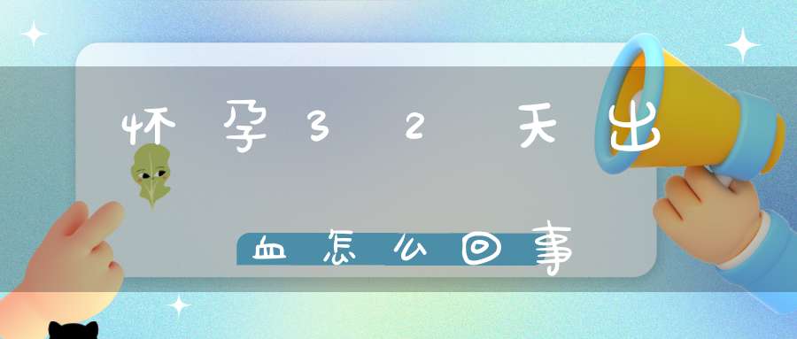 怀孕32天出血怎么回事