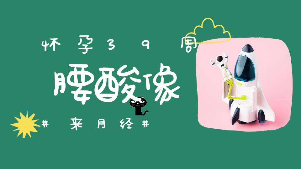 怀孕39周腰酸像来月经