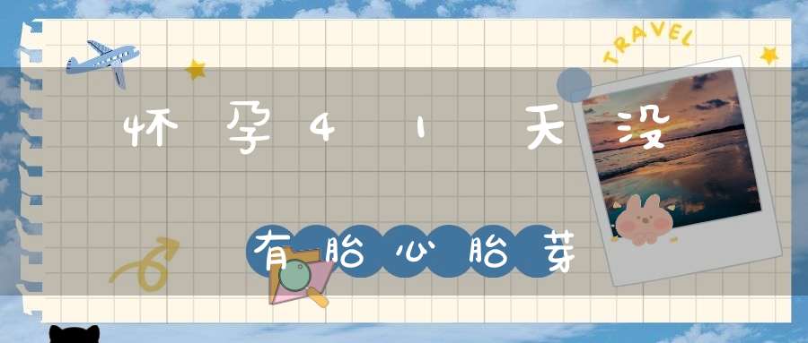 怀孕41天没有胎心胎芽