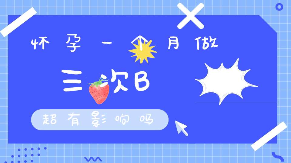 怀孕一个月做三次B超有影响吗