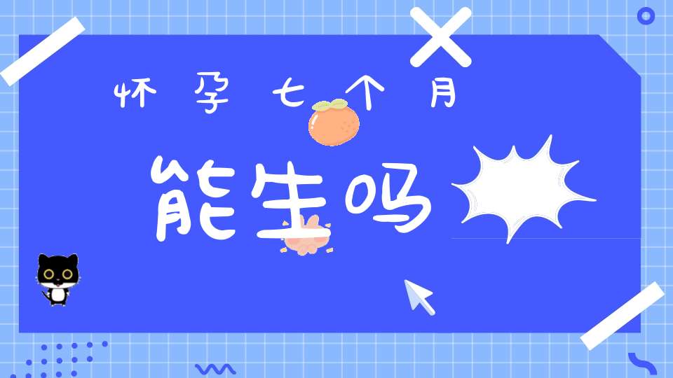 怀孕七个月能生吗?