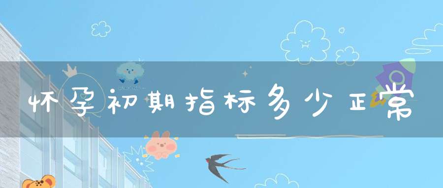 怀孕初期指标多少正常