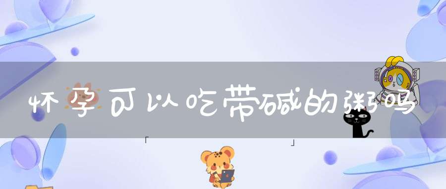 怀孕可以吃带碱的粥吗