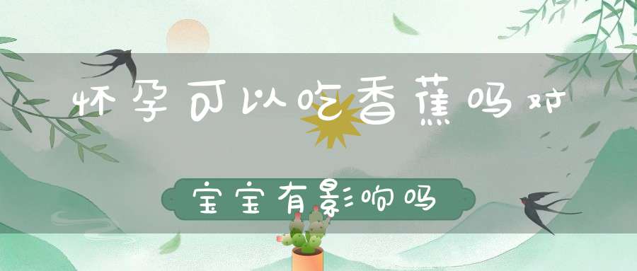 怀孕可以吃香蕉吗对宝宝有影响吗