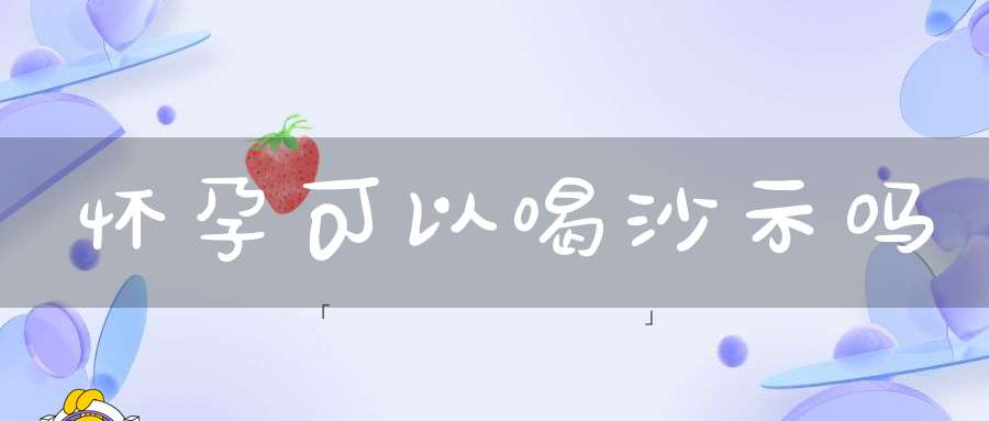 怀孕可以喝沙示吗
