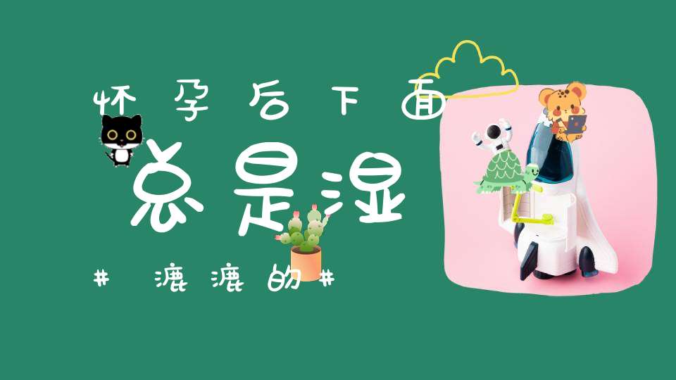 怀孕后下面总是湿漉漉的