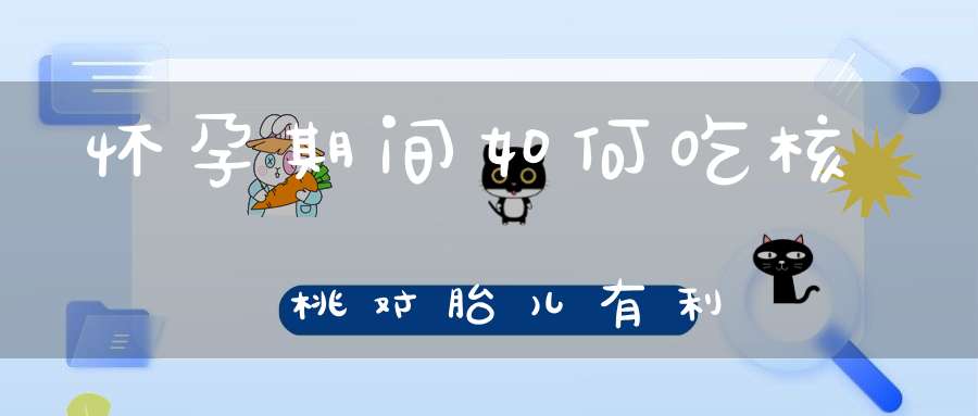 怀孕期间如何吃核桃对胎儿有利