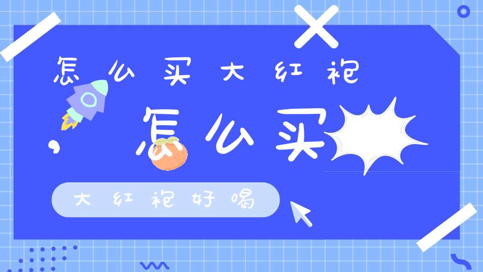 怎么买大红袍,怎么买大红袍好喝
