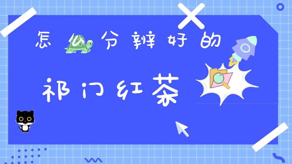 怎么分辨好的祁门红茶