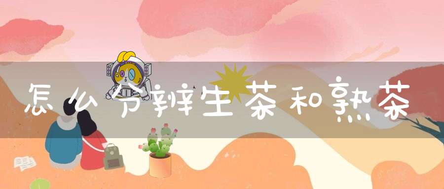 怎么分辨生茶和熟茶