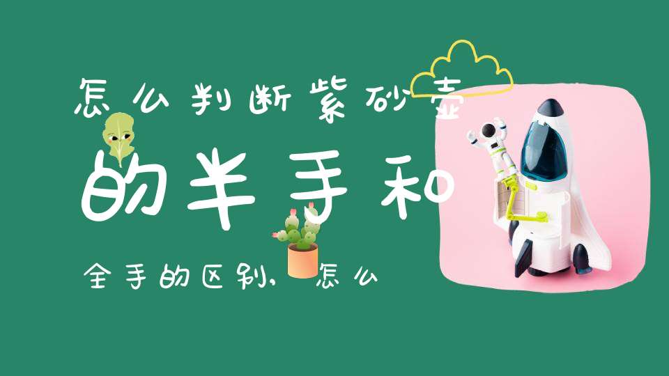 怎么判断紫砂壶的半手和全手的区别,怎么判断紫砂壶的半手和全手呢
