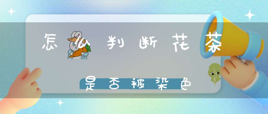 怎么判断花茶是否被染色
