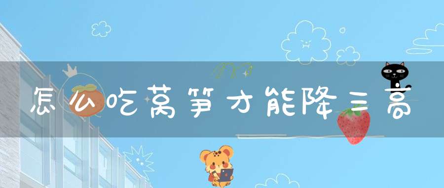 怎么吃莴笋才能降三高？