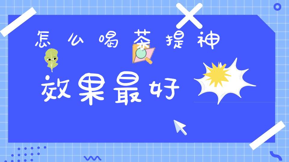 怎么喝茶提神效果最好