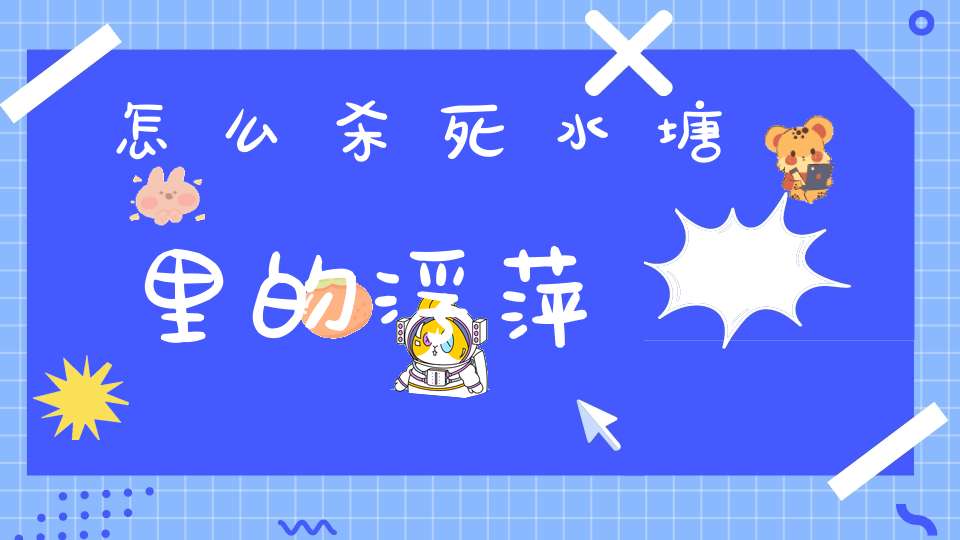 怎么杀死水塘里的浮萍？