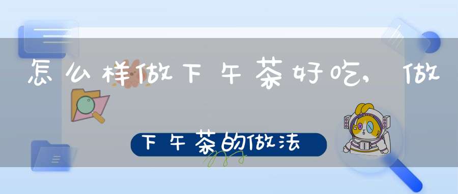 怎么样做下午茶好吃,做下午茶的做法