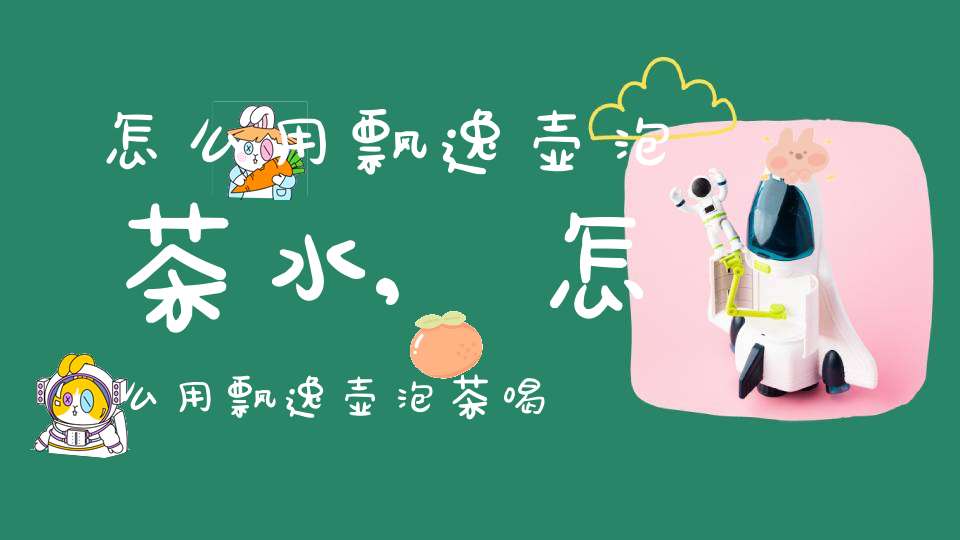 怎么用飘逸壶泡茶水,怎么用飘逸壶泡茶喝