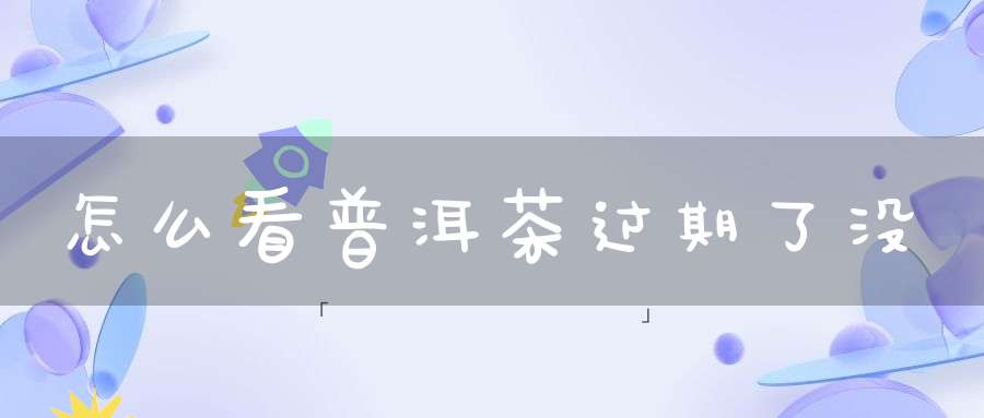 怎么看普洱茶过期了没