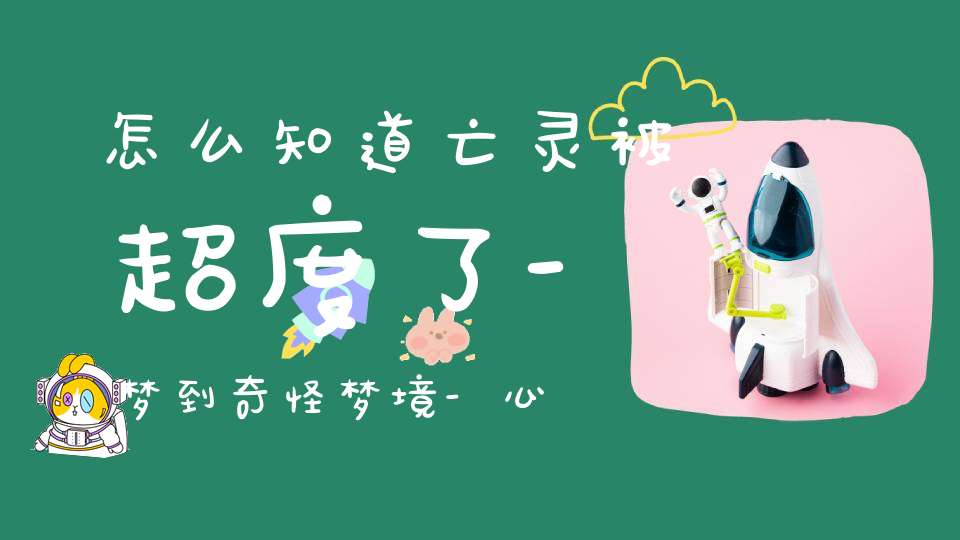 怎么知道亡灵被超度了-梦到奇怪梦境-心情变得愉