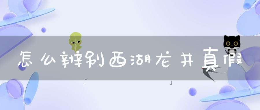 怎么辨别西湖龙井真假