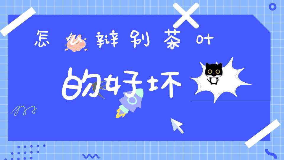怎么辩别茶叶的好坏