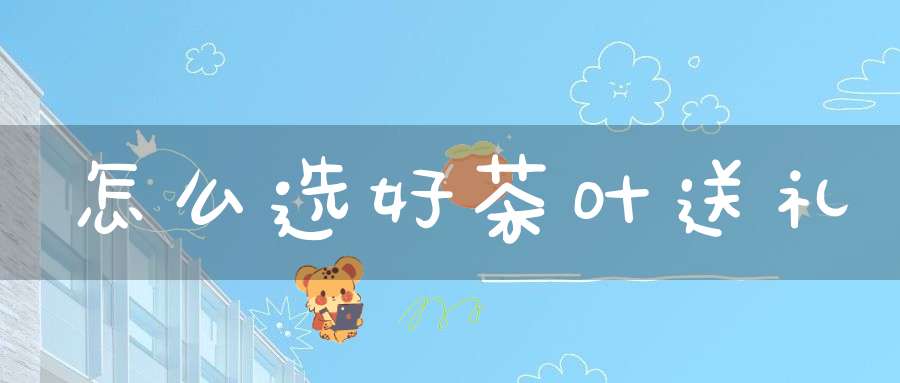 怎么选好茶叶送礼