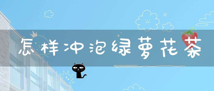 怎样冲泡绿萝花茶