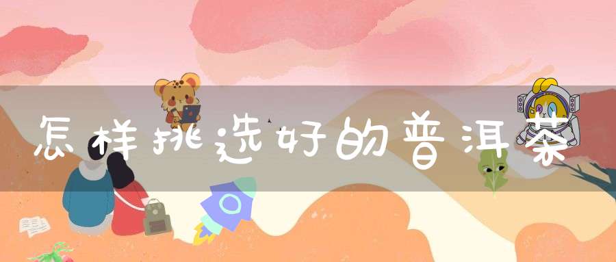 怎样挑选好的普洱茶