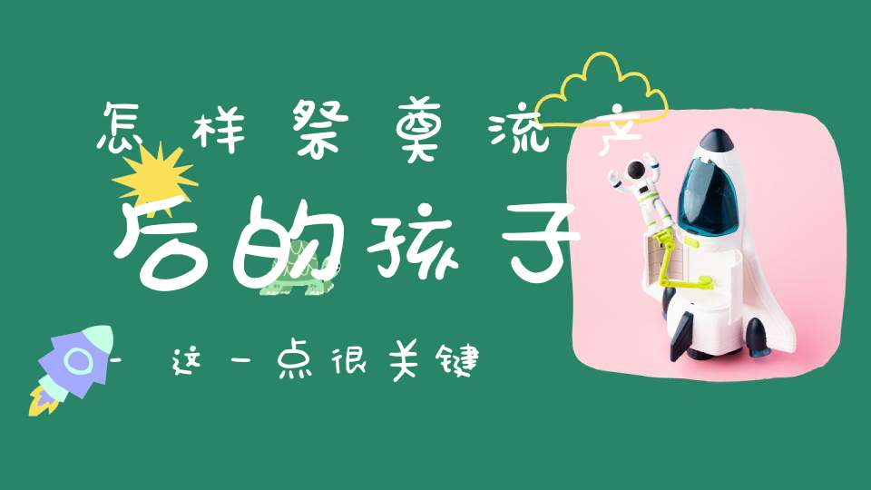 怎样祭奠流产后的孩子-这一点很关键