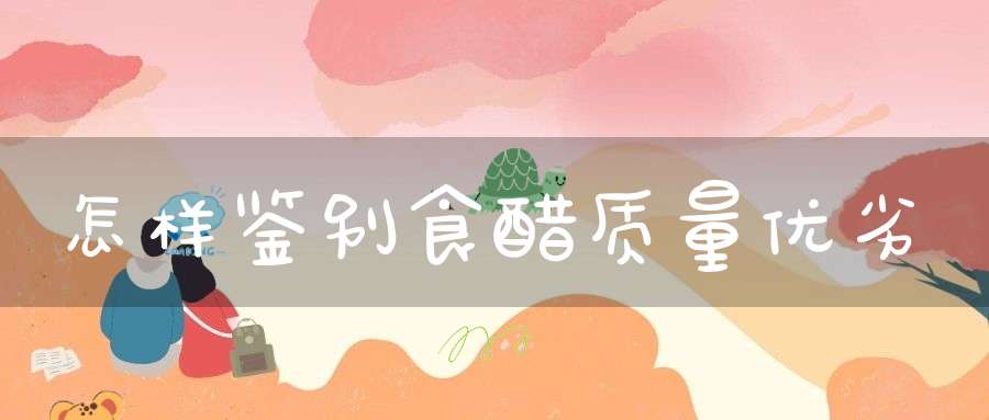 怎样鉴别食醋质量优劣