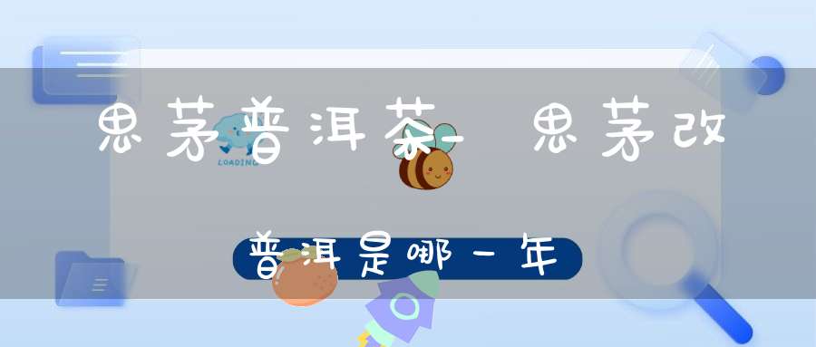 思茅普洱茶_思茅改普洱是哪一年
