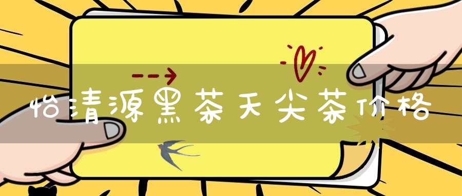 怡清源黑茶天尖茶价格