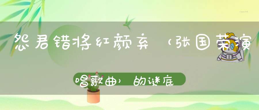 怨君错将红颜弃 （张国荣演唱歌曲）的谜底是什么?