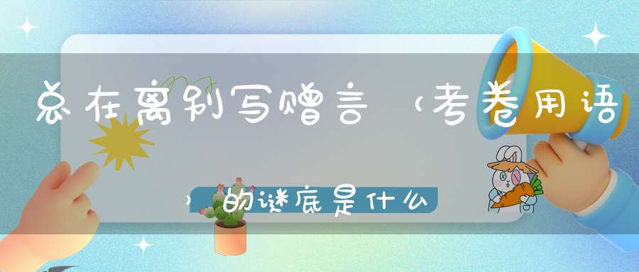 总在离别写赠言 （考卷用语）的谜底是什么?