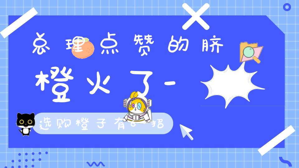 总理点赞的脐橙火了-选购橙子有6招